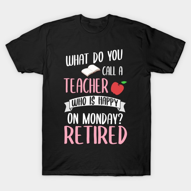 What Do You Call A Teacher Who Is Happy On A Monday? Retired! T-Shirt by TeddyTees